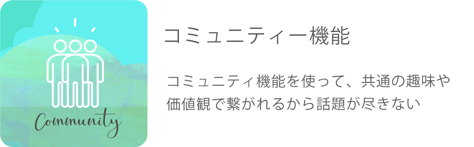 コミュニティー機能 コミュニティ機能を使って、共通の趣味や価値観で繋がれるから話題が尽きない